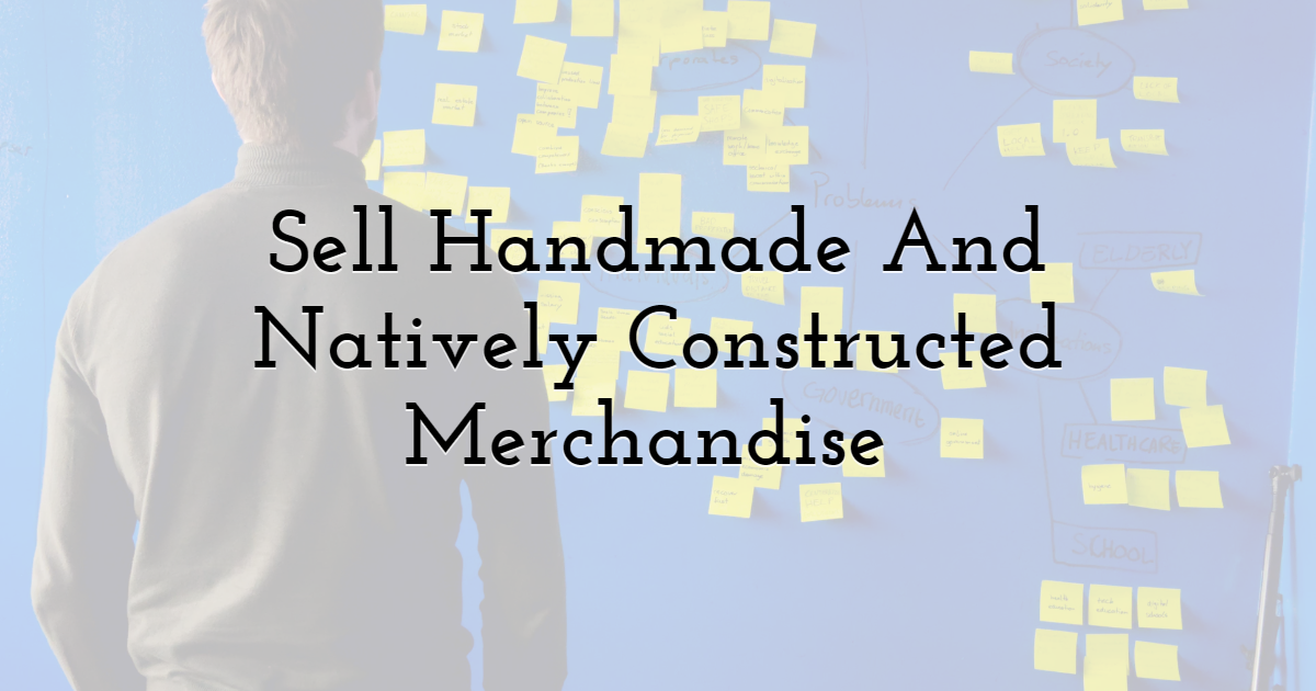 Sell Handmade And Natively Constructed Merchandise 