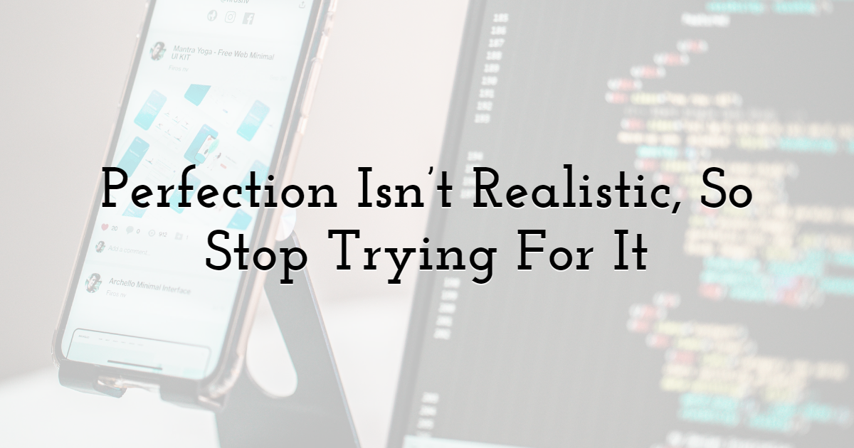 Perfection Isn't Realistic, So Stop Trying For It