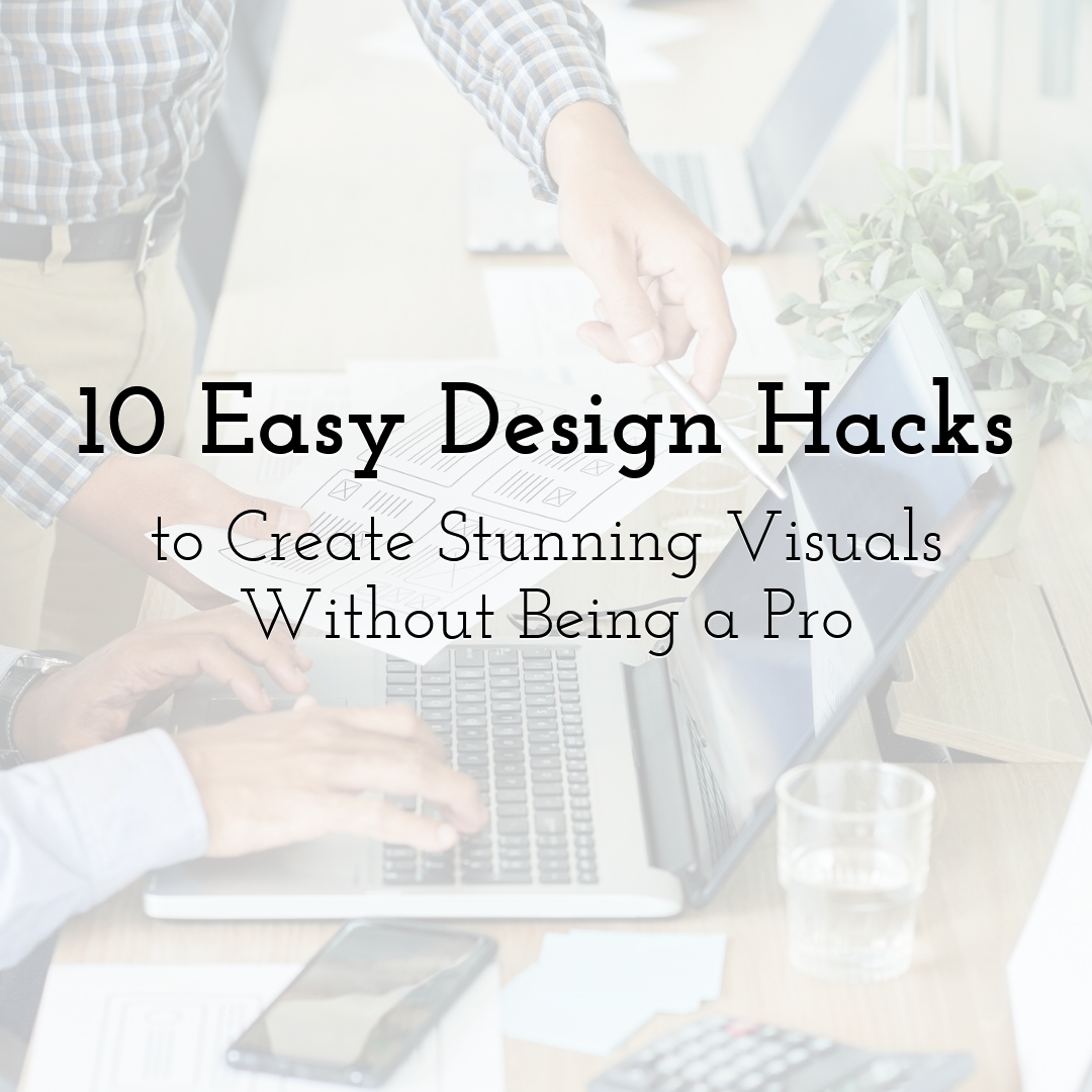 10 Easy Design Hacks to Create Stunning Visuals Without Being a Pro