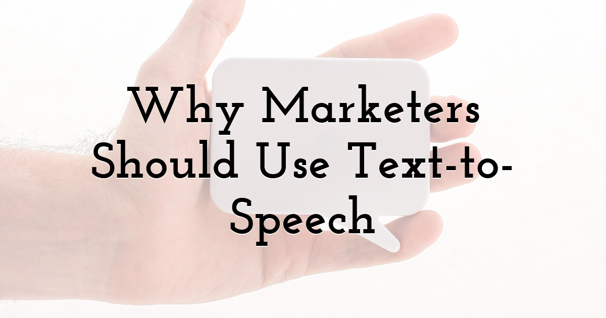 Why Marketers Should Use Text-to-Speech