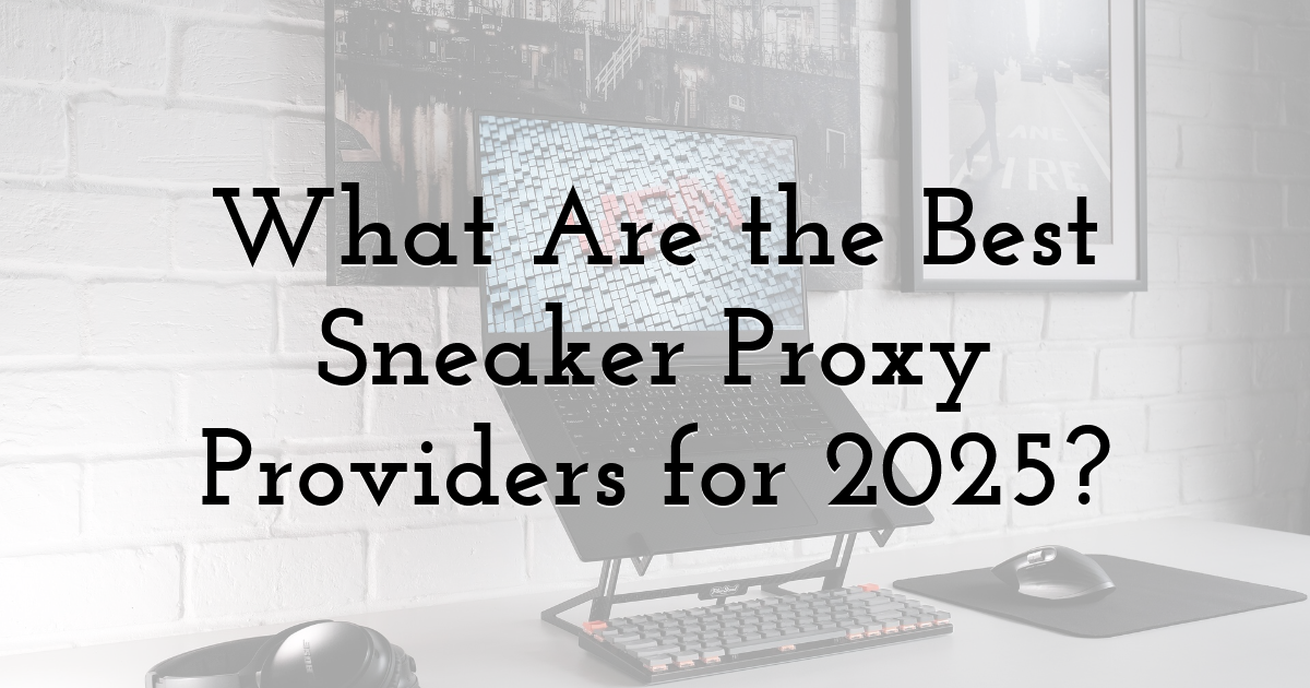 What Are the Best Sneaker Proxy Providers for 2025?