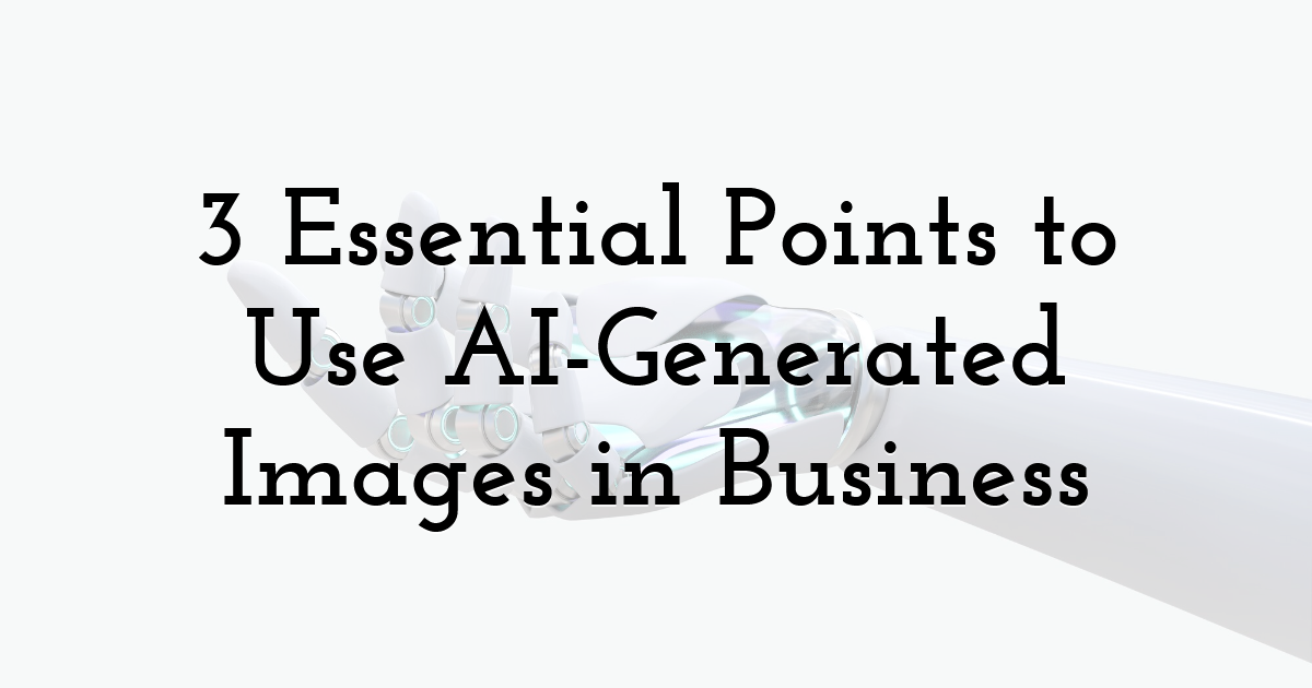 3 Essential Points to Use AI-Generated Images in Business