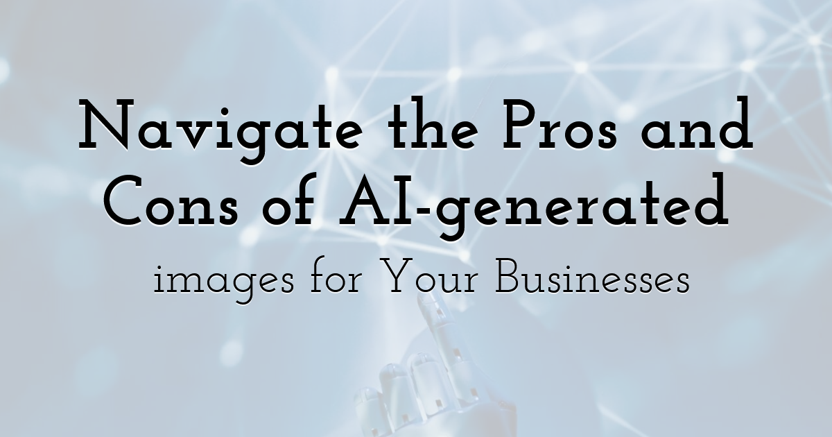 Navigate The Pros And Cons Of Ai Generated Images For Your Businesses