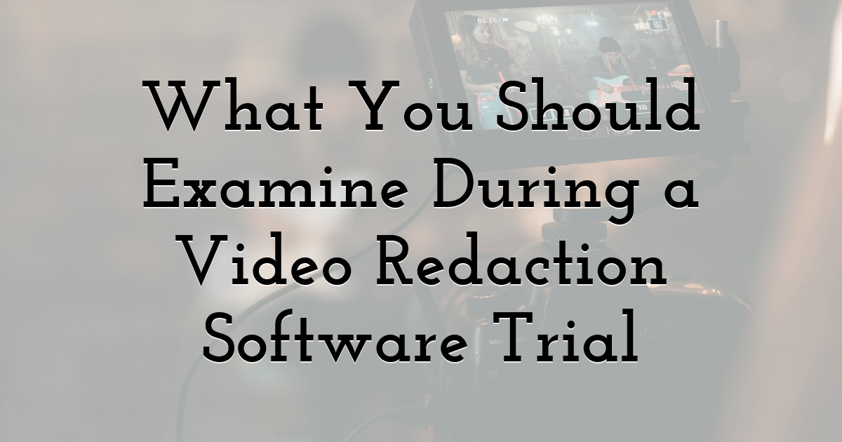 What You Should Examine During a Video Redaction Software Trial