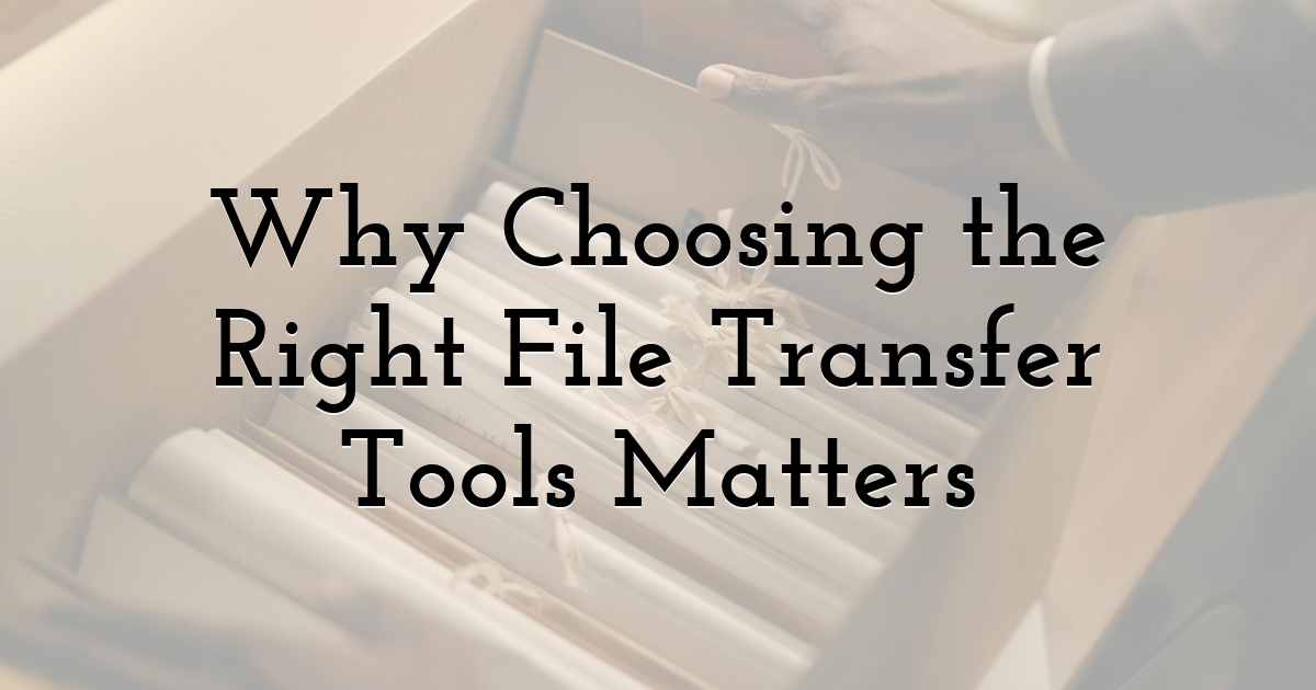 Why Choosing the Right File Transfer Tools Matters