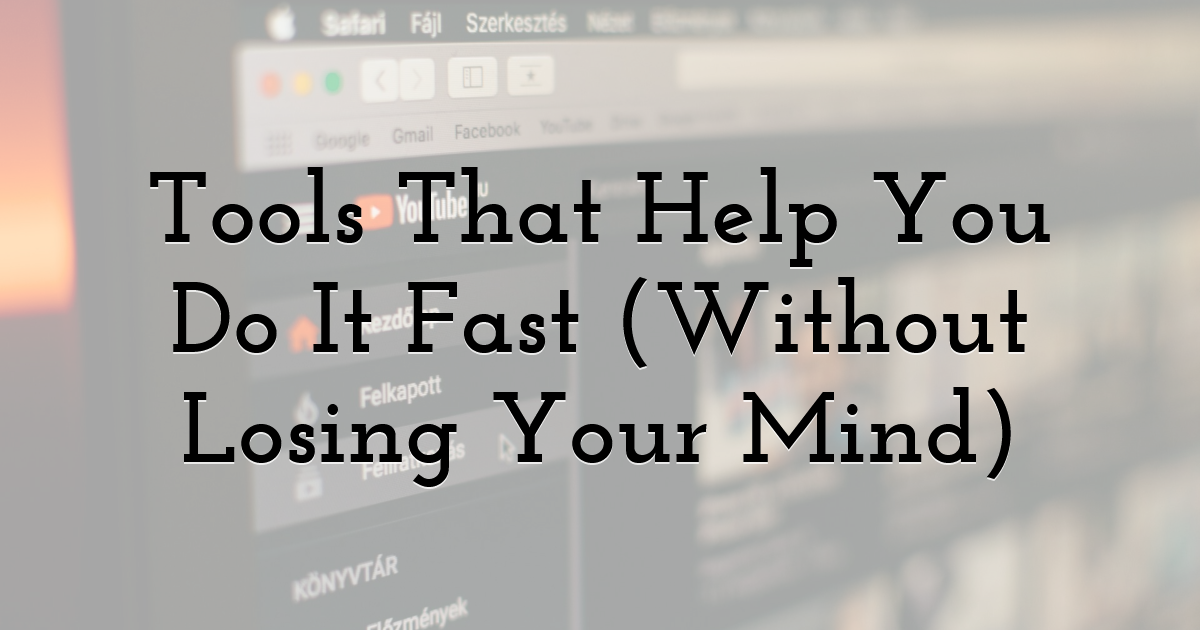 Tools That Help You Do It Fast (Without Losing Your Mind)