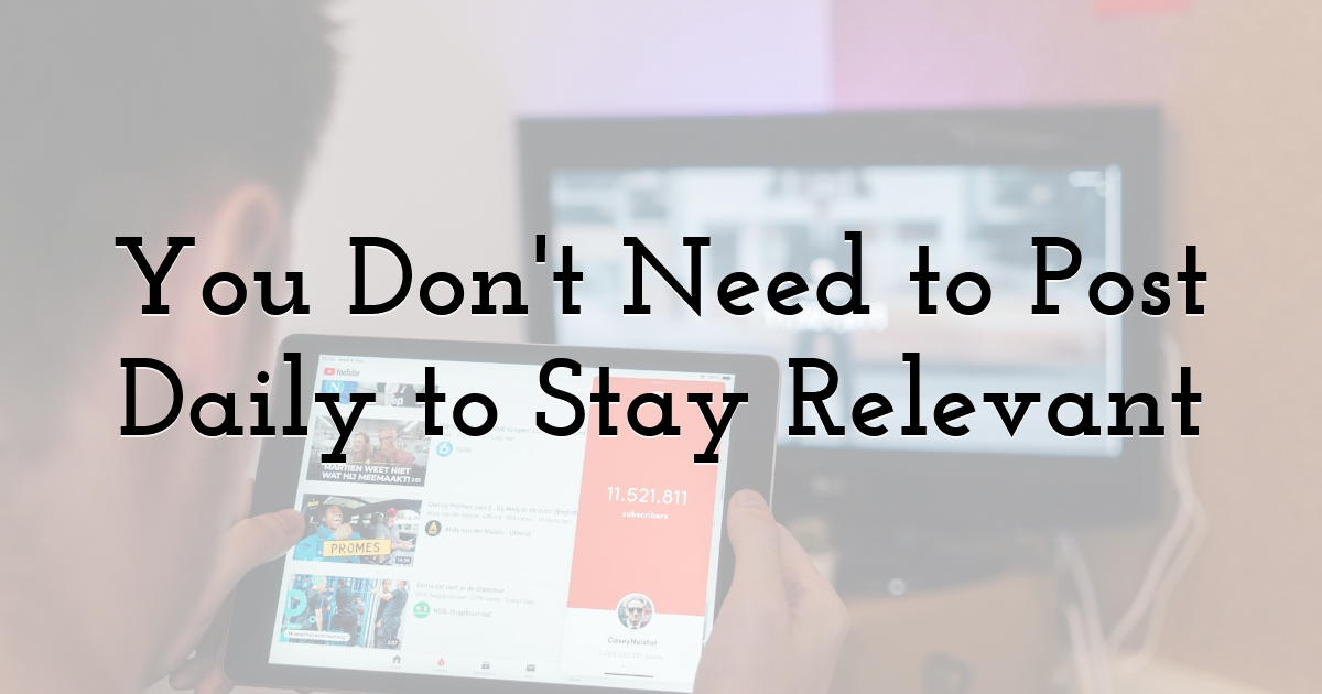 You Don't Need to Post Daily to Stay Relevant