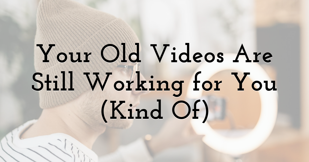 Your Old Videos Are Still Working for You (Kind Of)