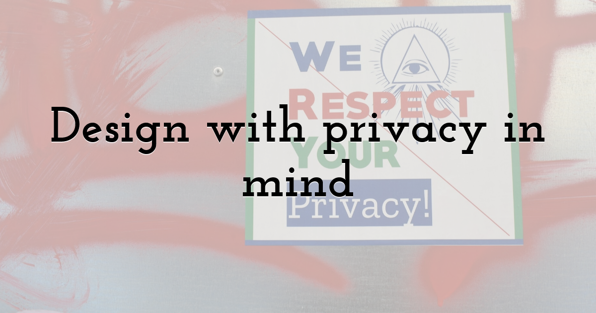 Design with privacy in mind