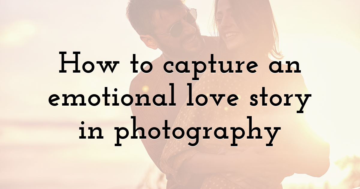 How to capture an emotional love story in photography