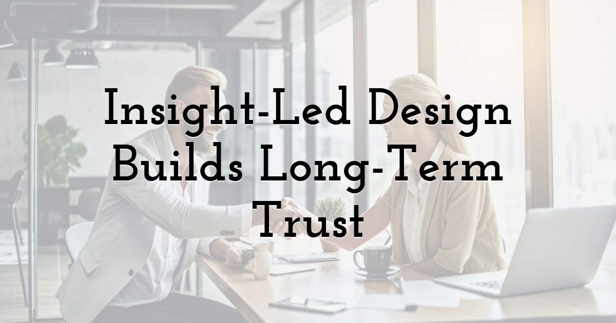 Insight-Led Design Builds Long-Term Trust