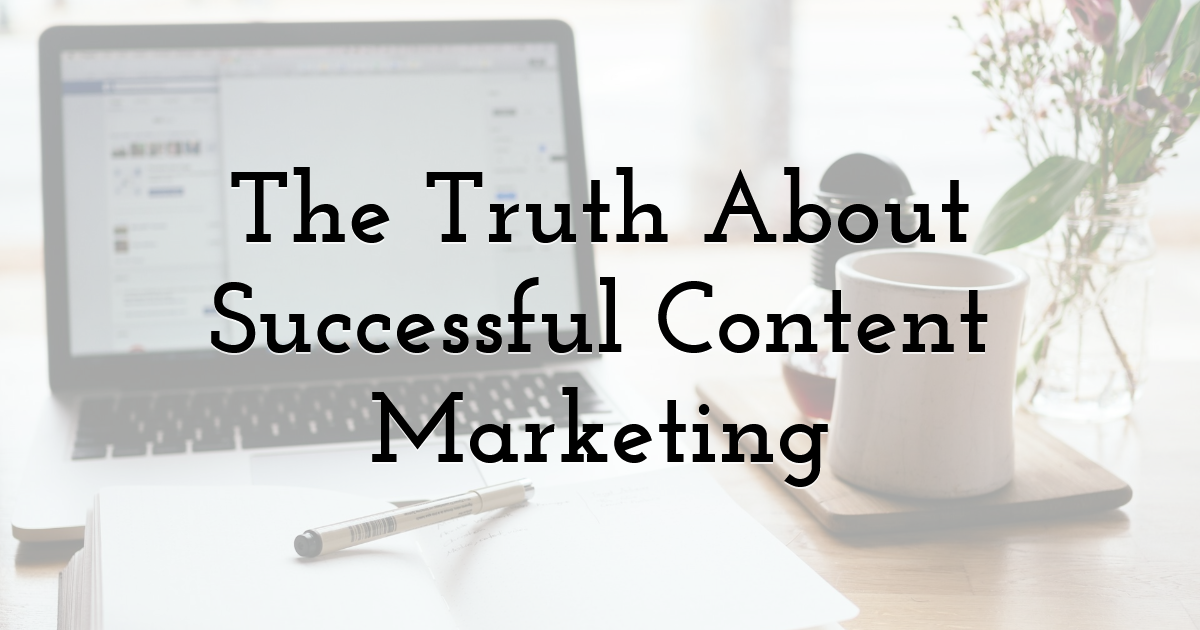 The Truth About Successful Content Marketing