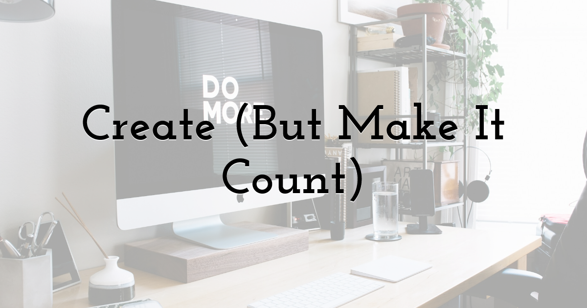 Create (But Make It Count)