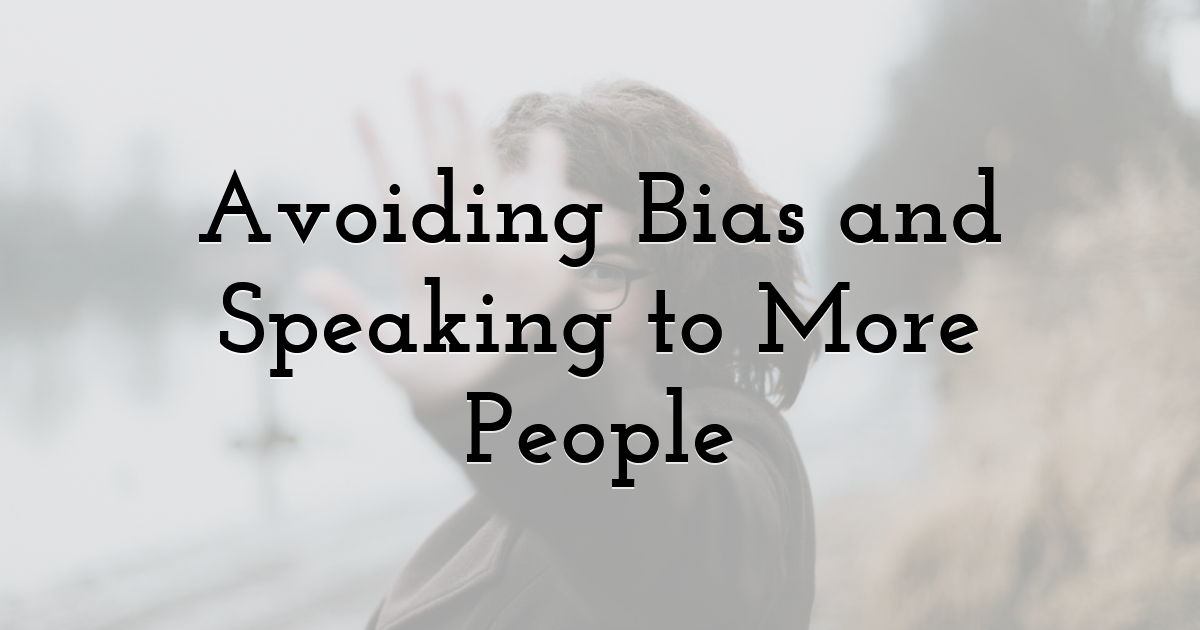 Avoiding Bias and Speaking to More People