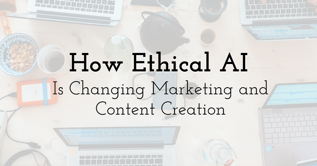 How Ethical AI Is Changing Marketing and Content Creation