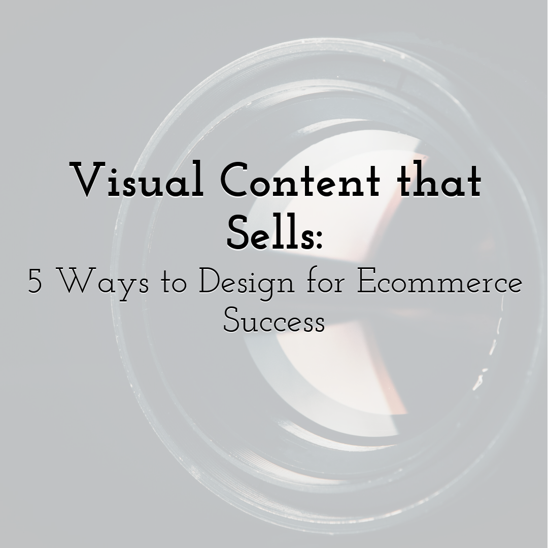 Visual Content that Sells: 5 Ways to Design for Ecommerce Success