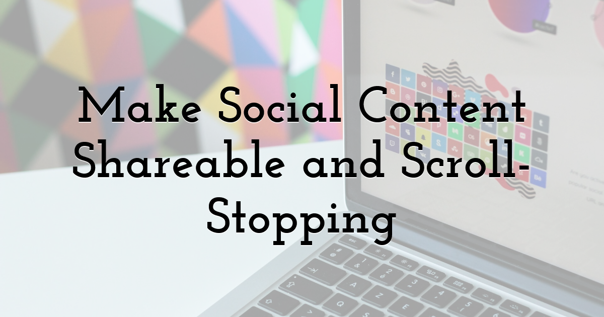Make Social Content Shareable and Scroll-Stopping