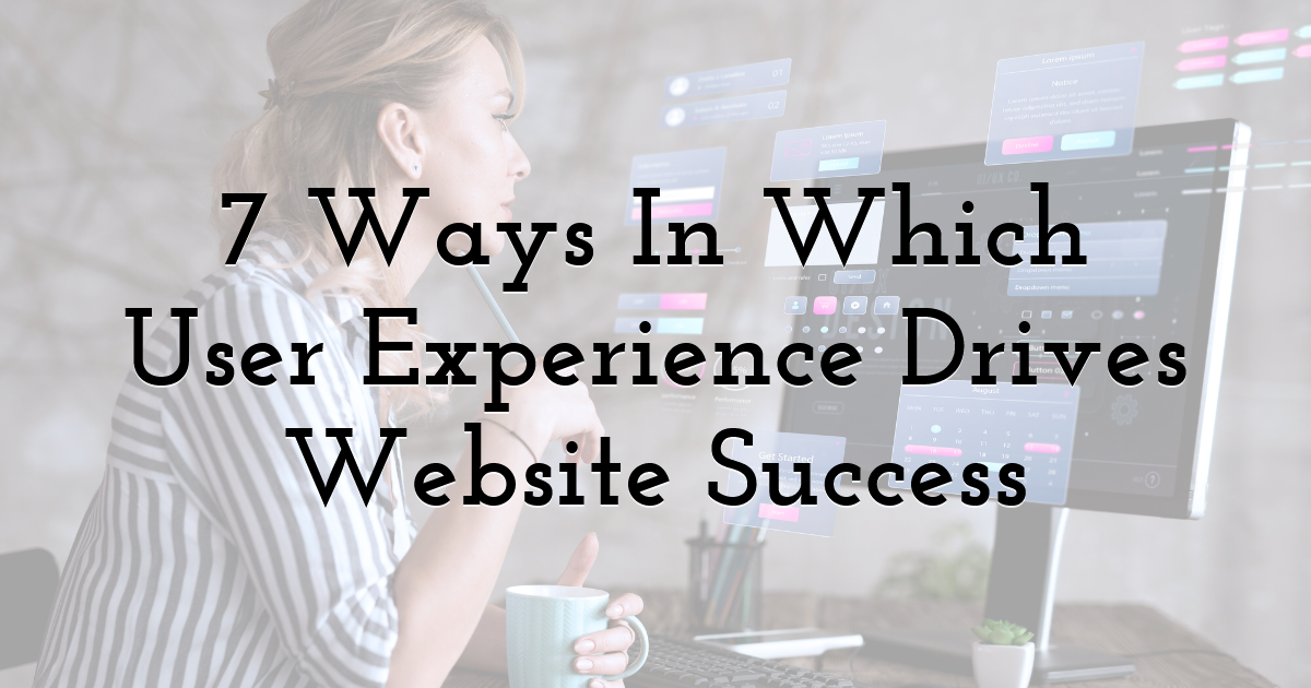 7 Ways In Which User Experience Drives Website Success