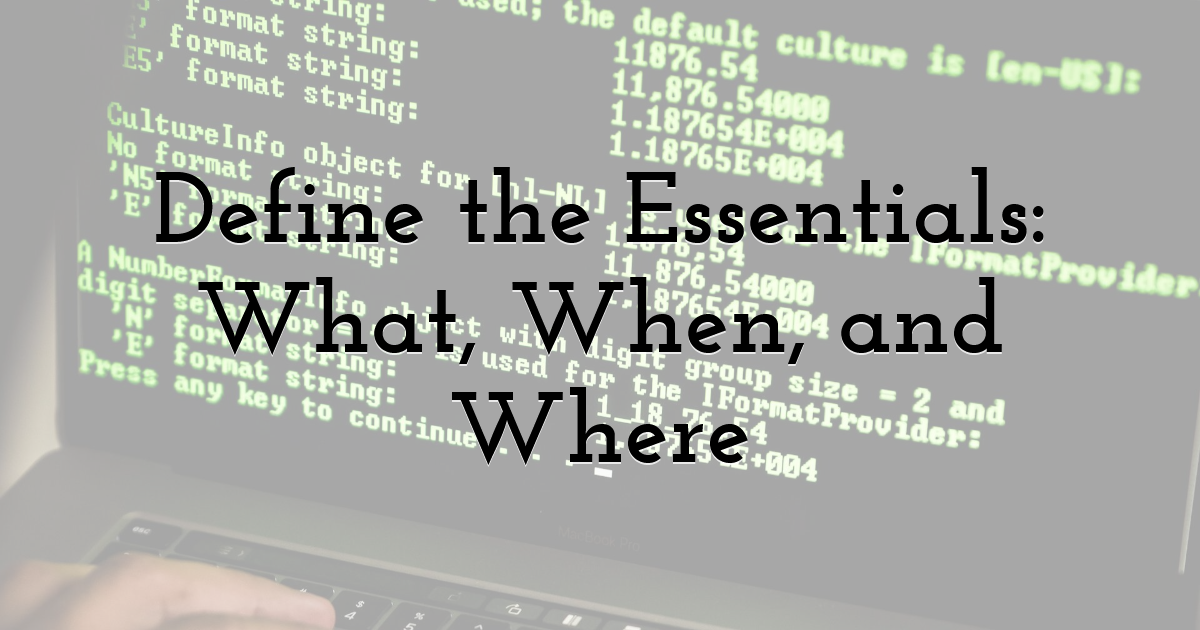Define the Essentials: What, When, and Where