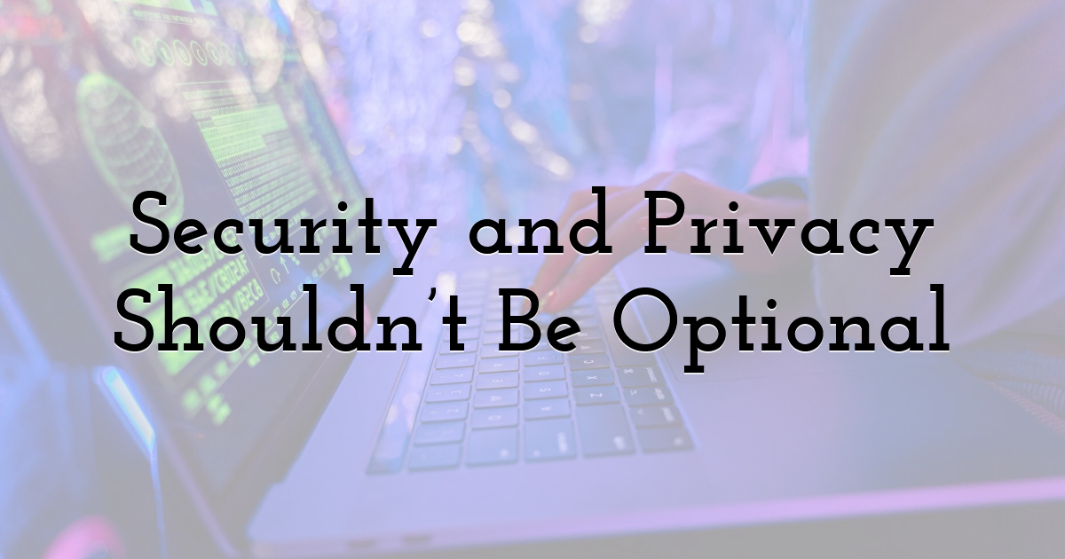 Security and Privacy Shouldn’t Be Optional