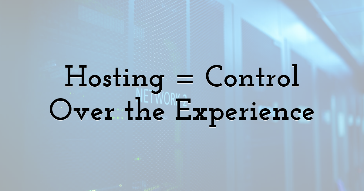 Hosting = Control Over the Experience