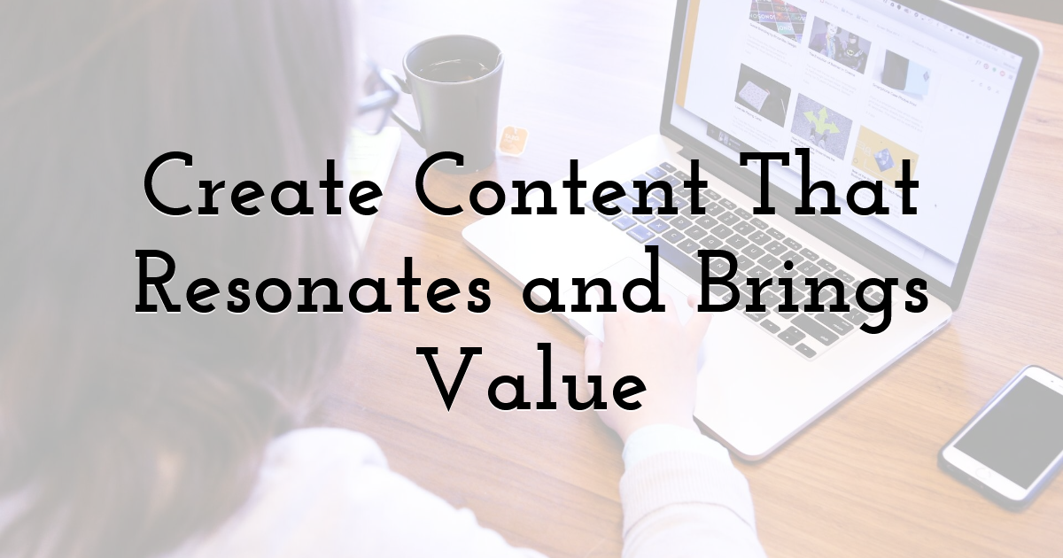 Create Content That Resonates and Brings Value
