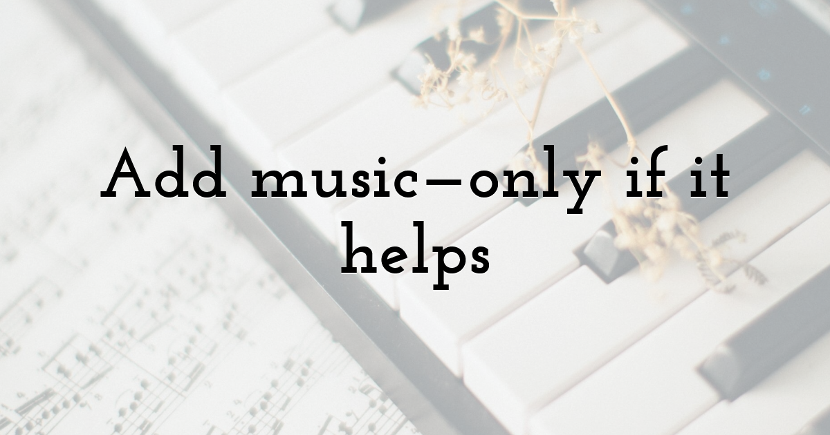 Add music—only if it helps