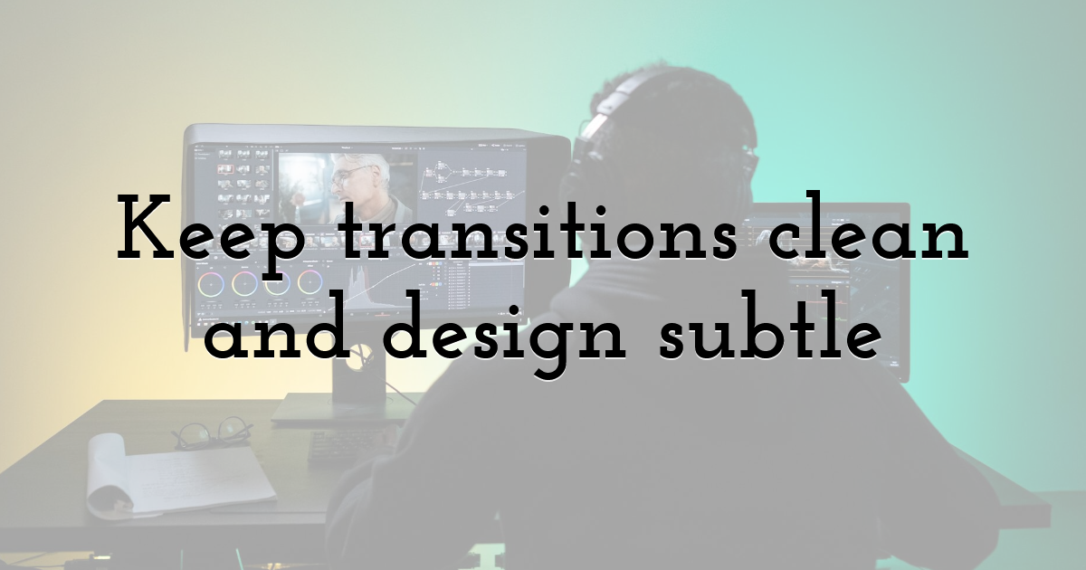 Keep transitions clean and design subtle