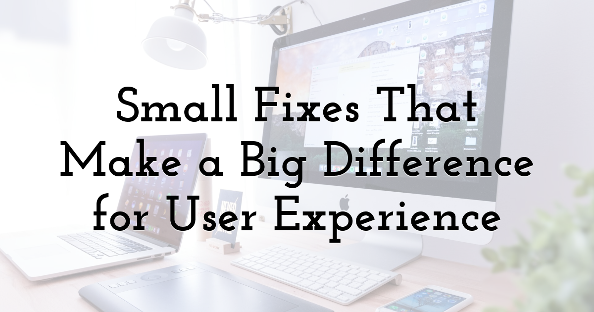 Small Fixes That Make a Big Difference for User Experience