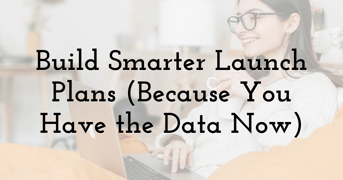Build Smarter Launch Plans (Because You Have the Data Now)