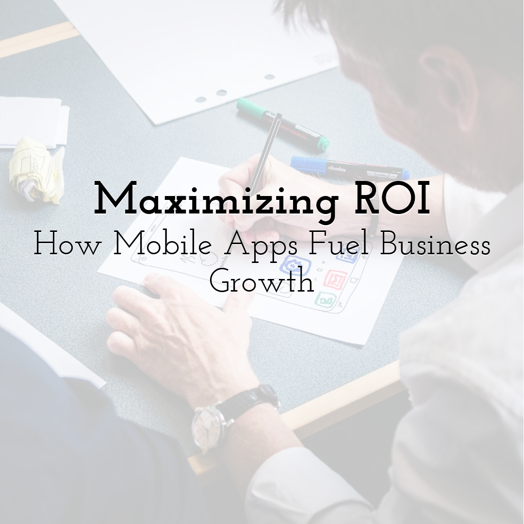 Maximizing ROI: How Mobile Apps Fuel Business Growth