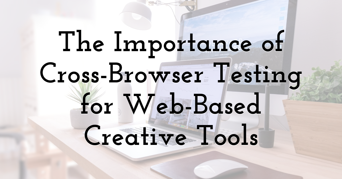 The Importance of Cross-Browser Testing for Web-Based Creative Tools