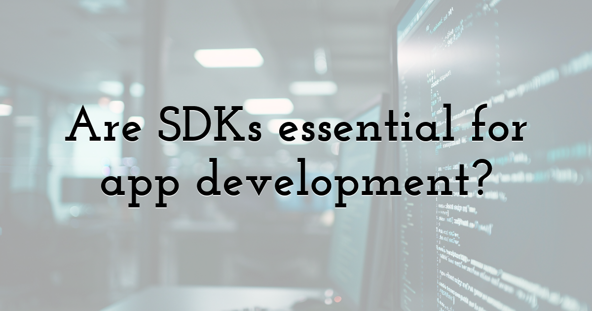 Are SDKs essential for app development?