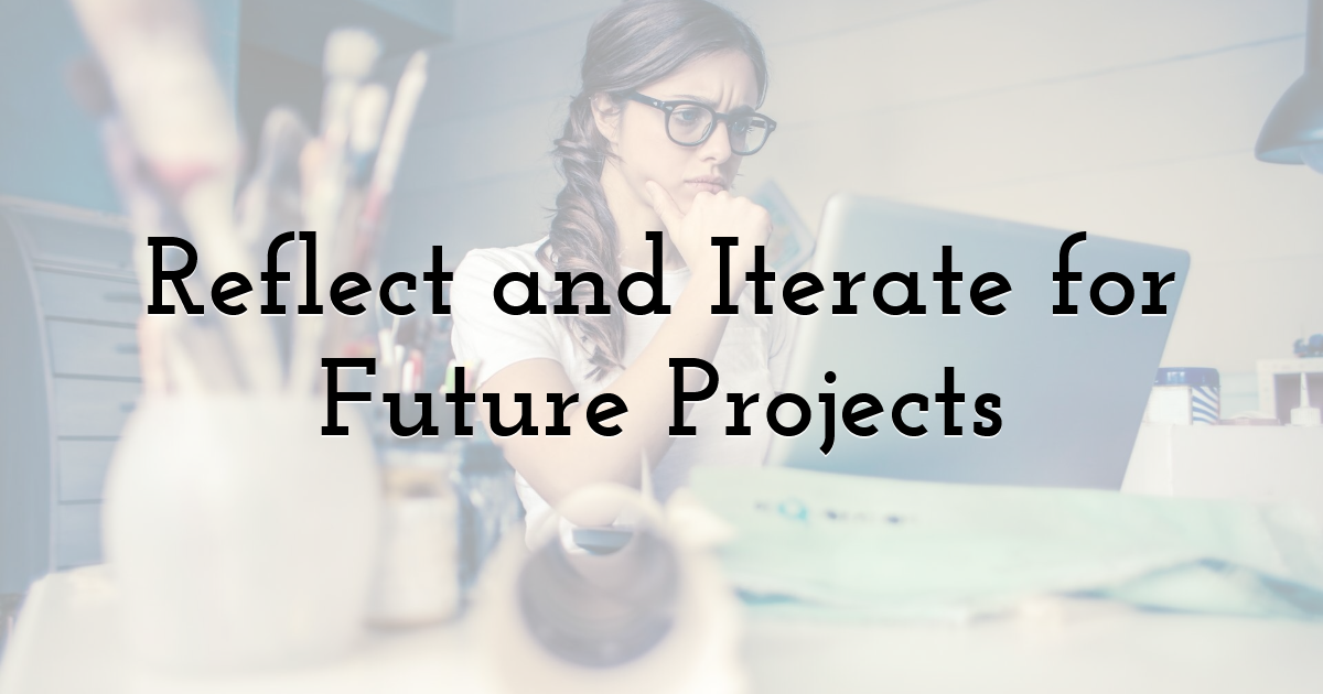 Reflect and Iterate for Future Projects
