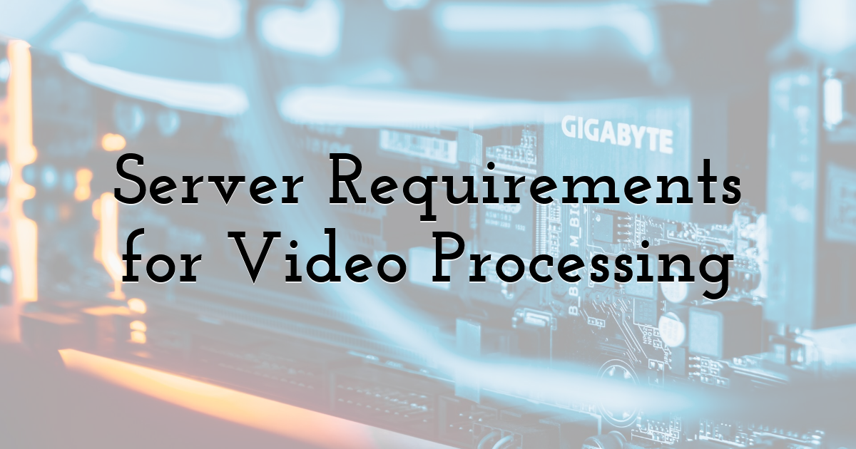 Server Requirements for Video Processing