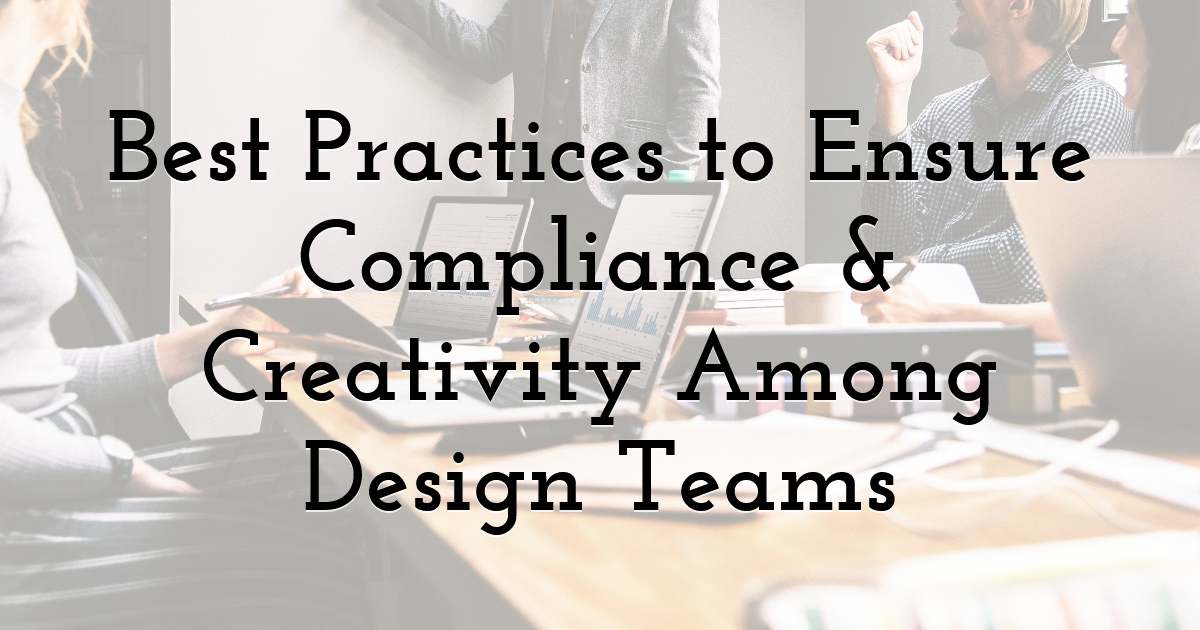 Best Practices to Ensure Compliance & Creativity Among Design Teams