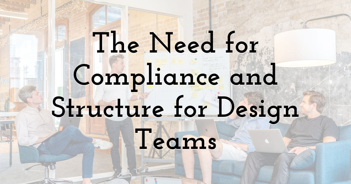 The Need for Compliance and Structure for Design Teams