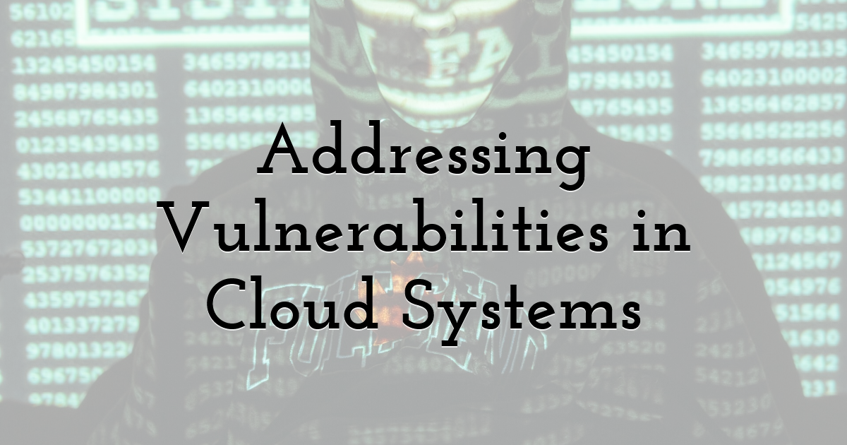 Addressing Vulnerabilities in Cloud Systems