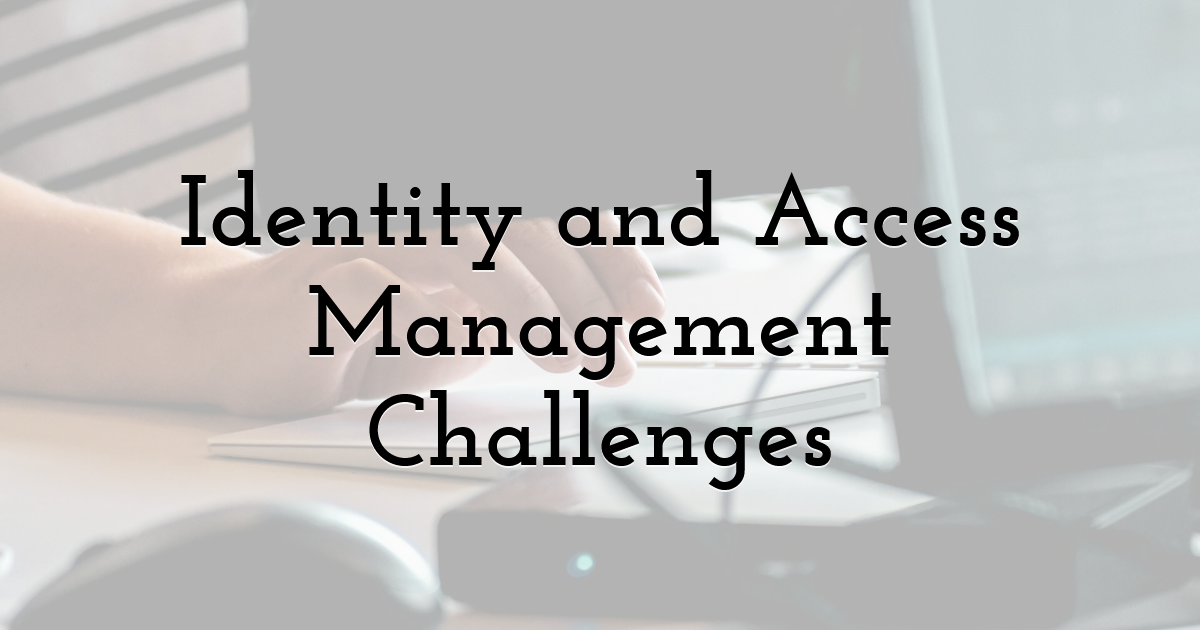 Identity and Access Management Challenges