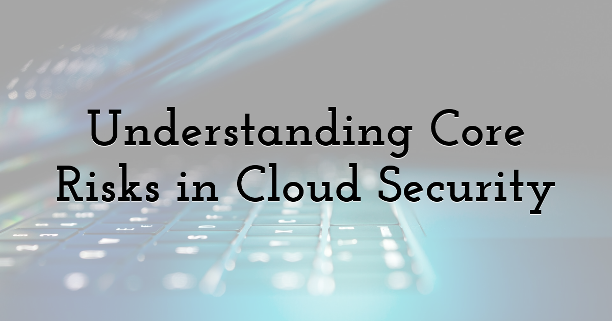 Understanding Core Risks in Cloud Security