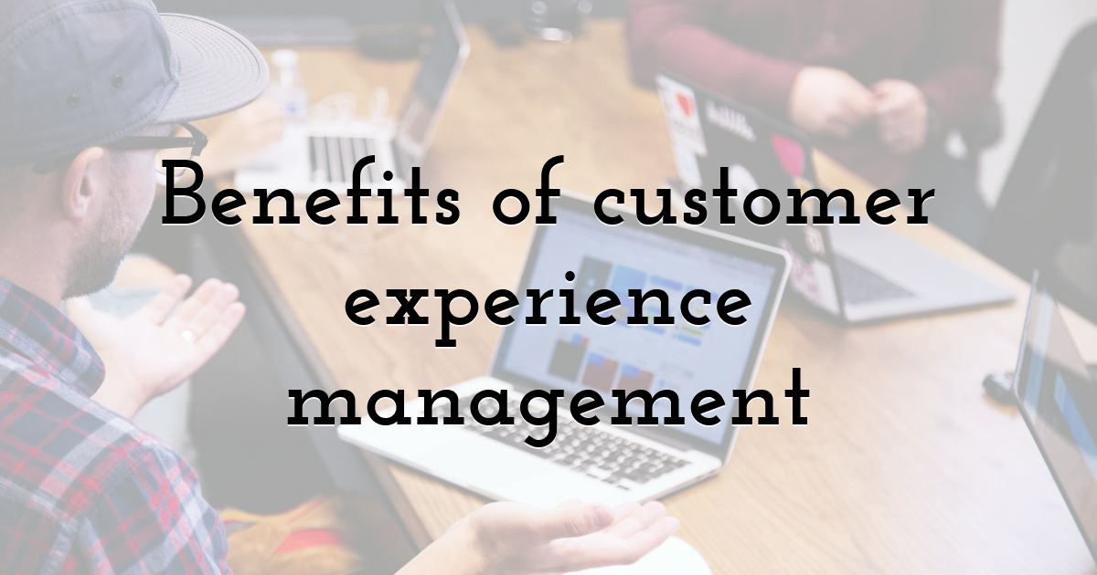 Benefits of customer experience management
