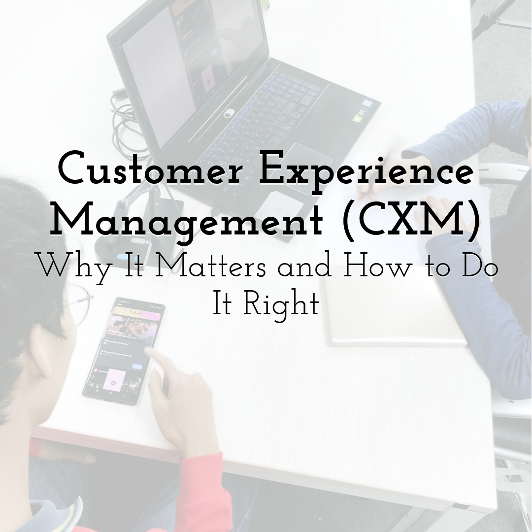 Customer Experience Management (CXM): Why It Matters and How to Do It Right