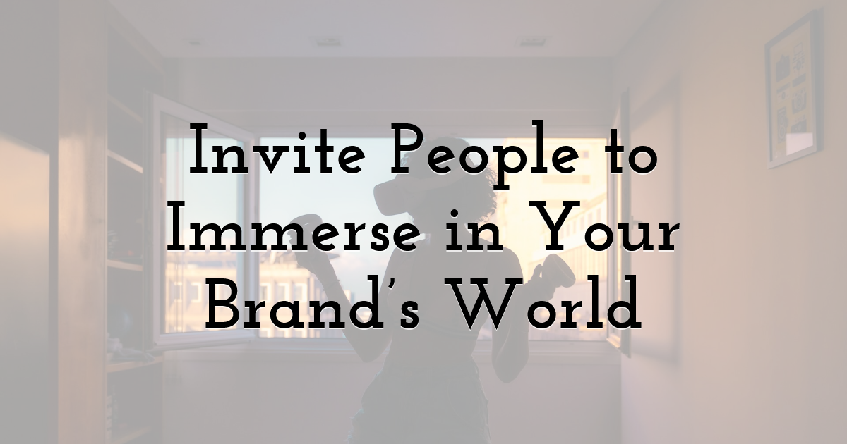 Invite People to Immerse in Your Brand’s World