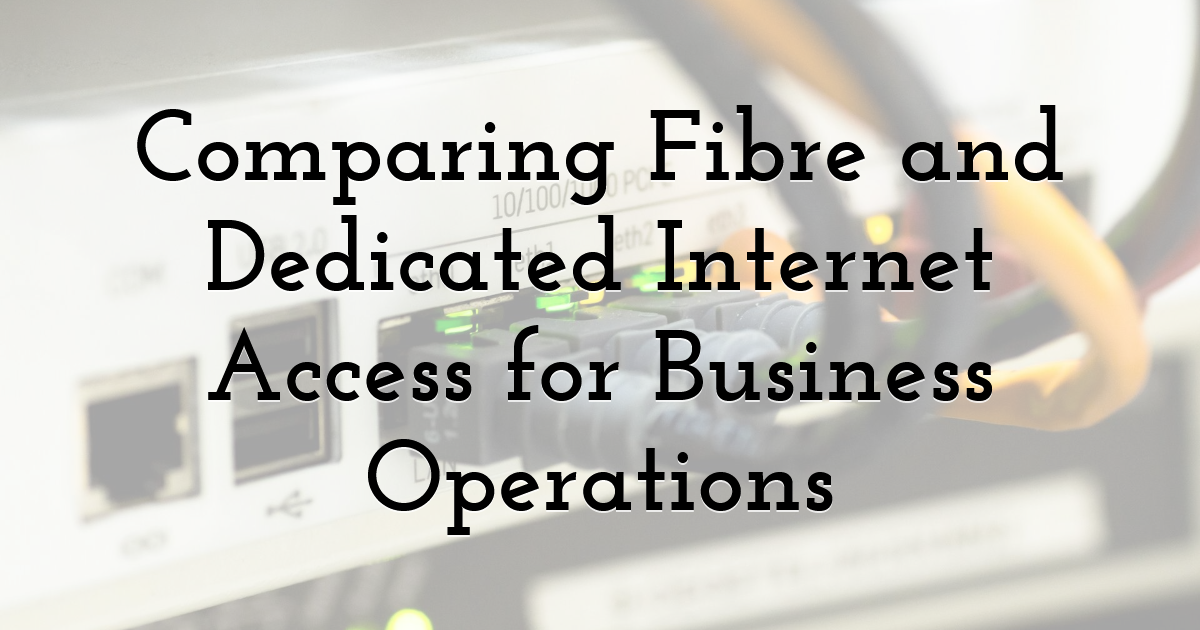 Comparing Fibre and Dedicated Internet Access for Business Operations