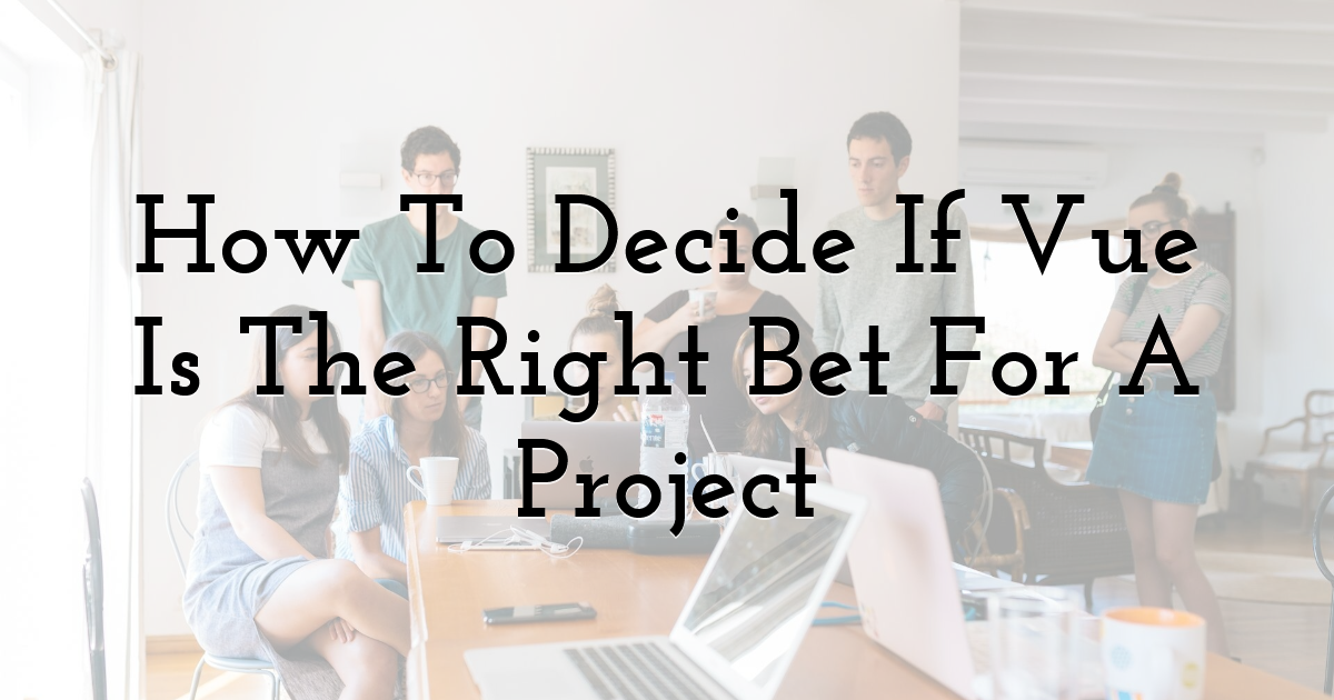 How To Decide If Vue Is The Right Bet For A Project