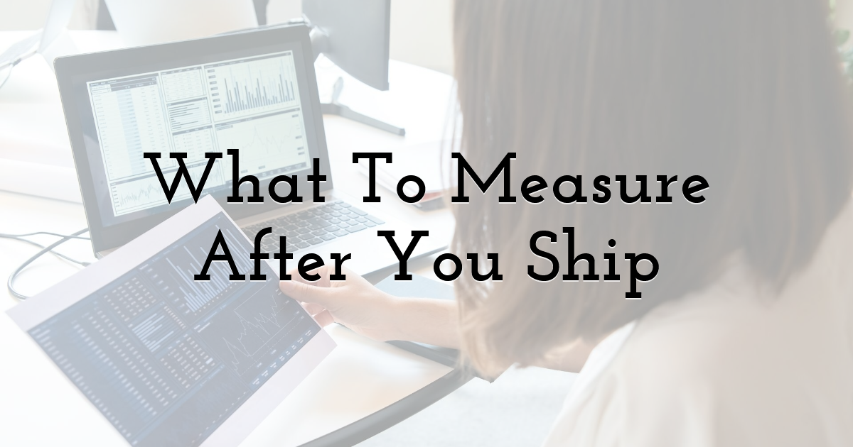 What To Measure After You Ship