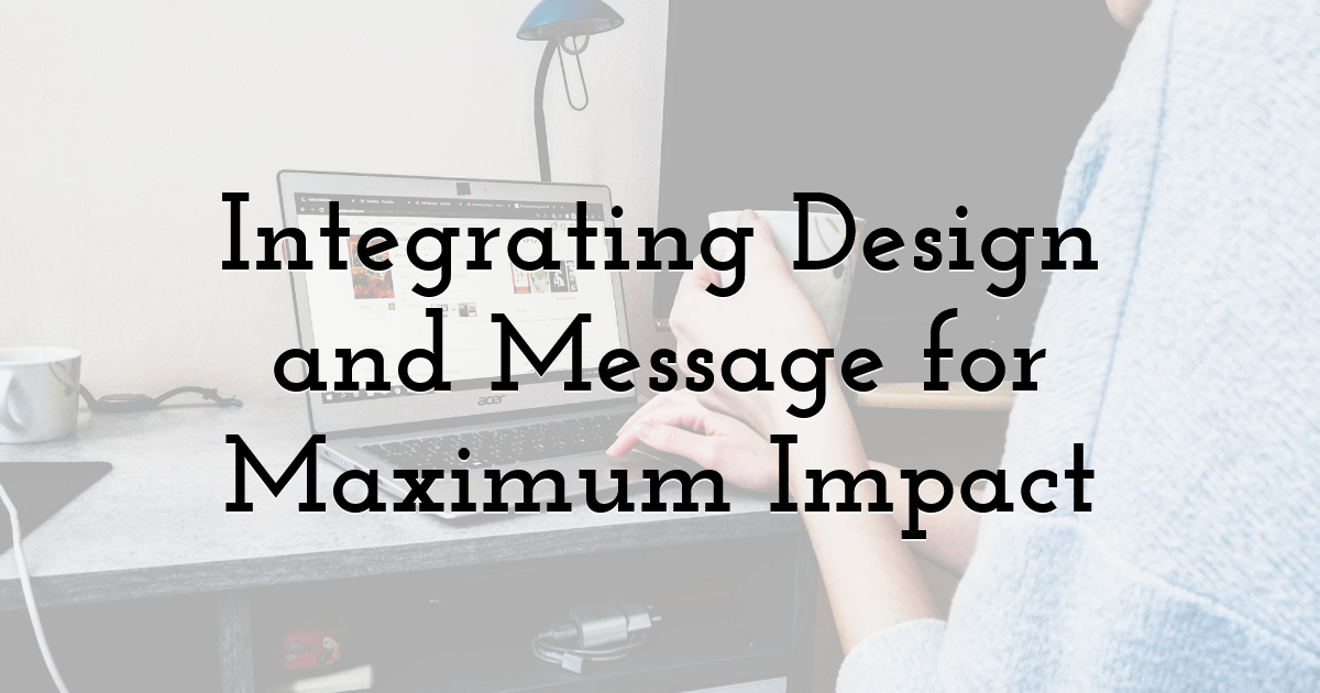Integrating Design and Message for Maximum Impact