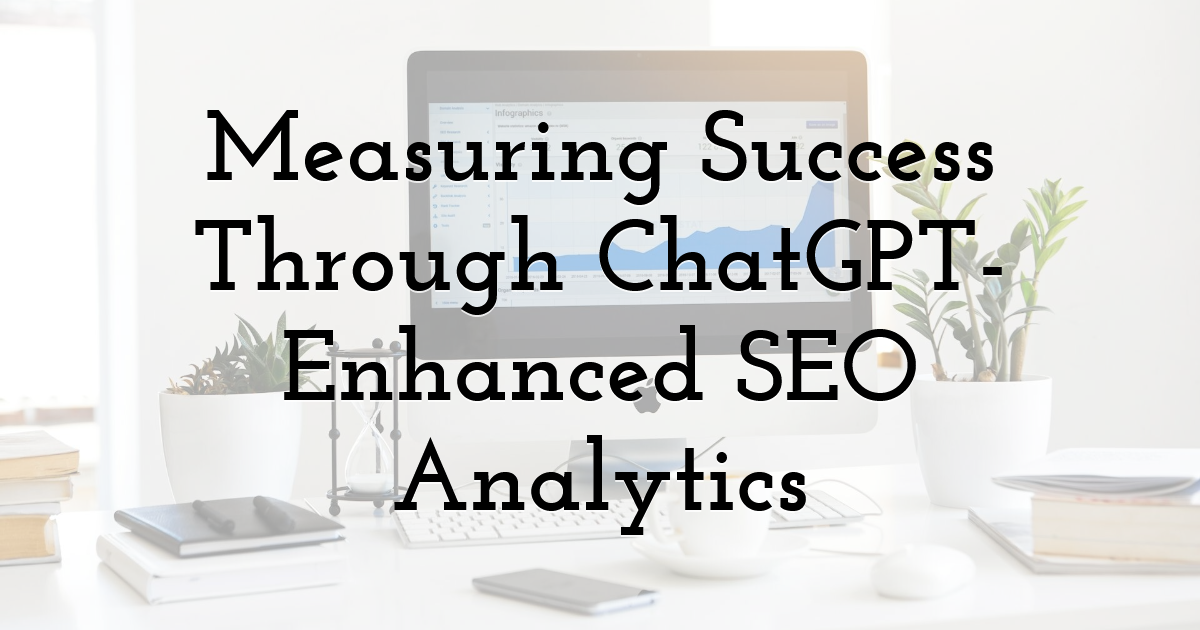 Measuring Success Through ChatGPT-Enhanced SEO Analytics