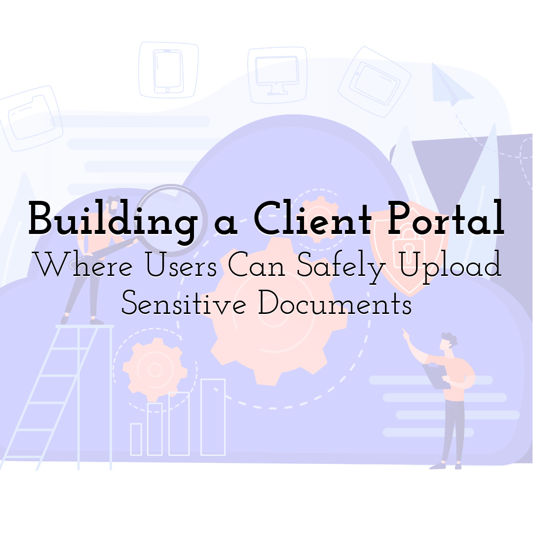 Building a Client Portal Where Users Can Safely Upload Sensitive Documents