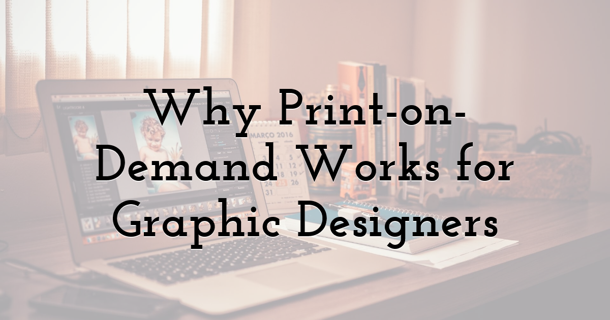 Why Print-on-Demand Works for Graphic Designers